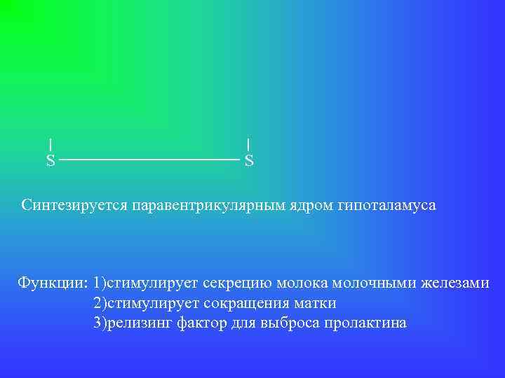 S S Синтезируется паравентрикулярным ядром гипоталамуса Функции: 1)стимулирует секрецию молока молочными железами 2)стимулирует сокращения