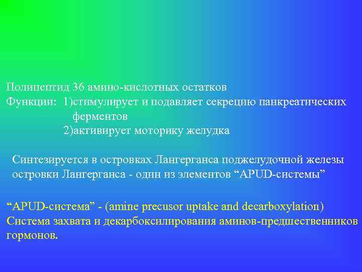 Полипептид 36 амино-кислотных остатков Функции: 1)стимулирует и подавляет секрецию панкреатических ферментов 2)активирует моторику желудка