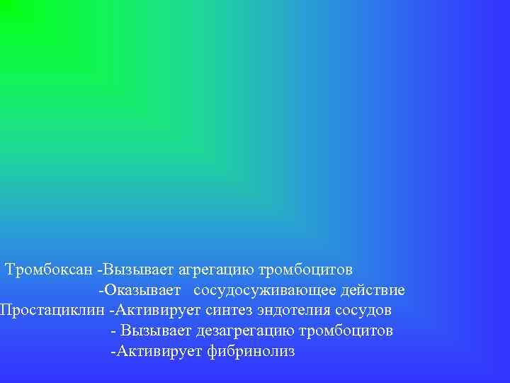 Тромбоксан -Вызывает агрегацию тромбоцитов -Оказывает сосудосуживающее действие Простациклин -Активирует синтез эндотелия сосудов - Вызывает
