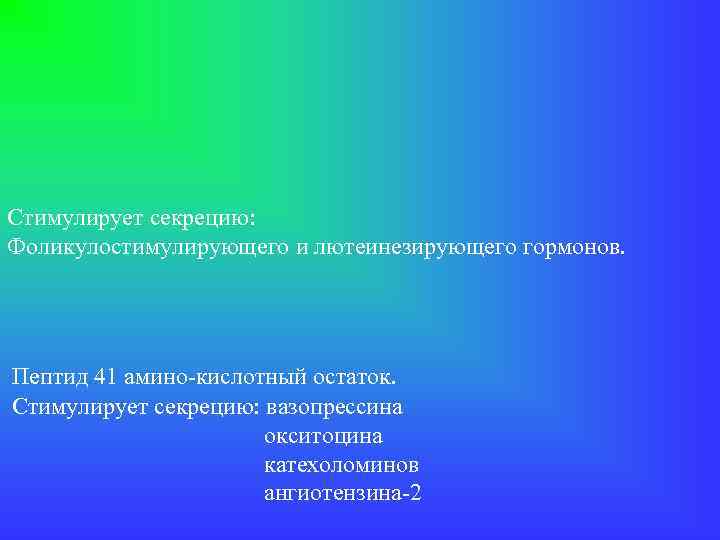 Стимулирует секрецию: Фоликулостимулирующего и лютеинезирующего гормонов. Пептид 41 амино-кислотный остаток. Стимулирует секрецию: вазопрессина окситоцина