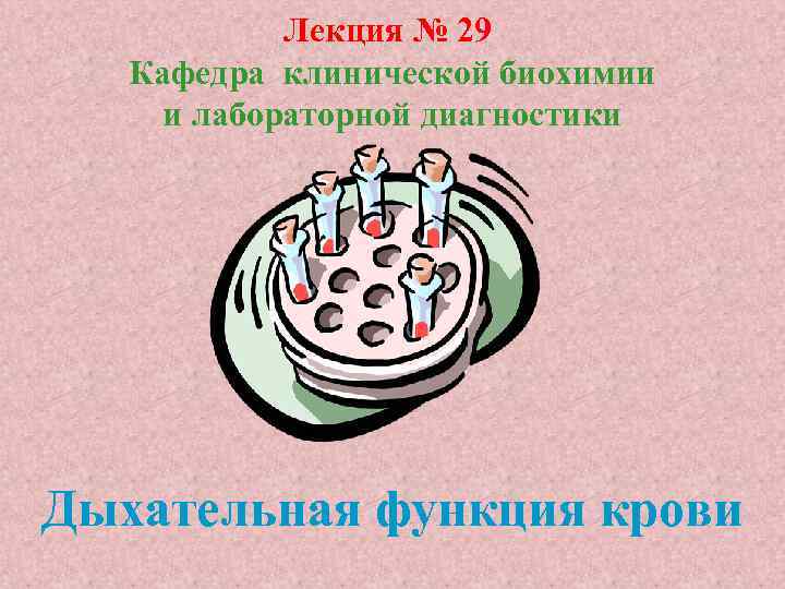 Лекция № 29 Кафедра клинической биохимии и лабораторной диагностики Дыхательная функция крови 