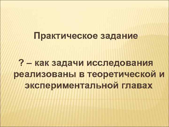 Практическое задание ? – как задачи исследования реализованы в теоретической и экспериментальной главах 