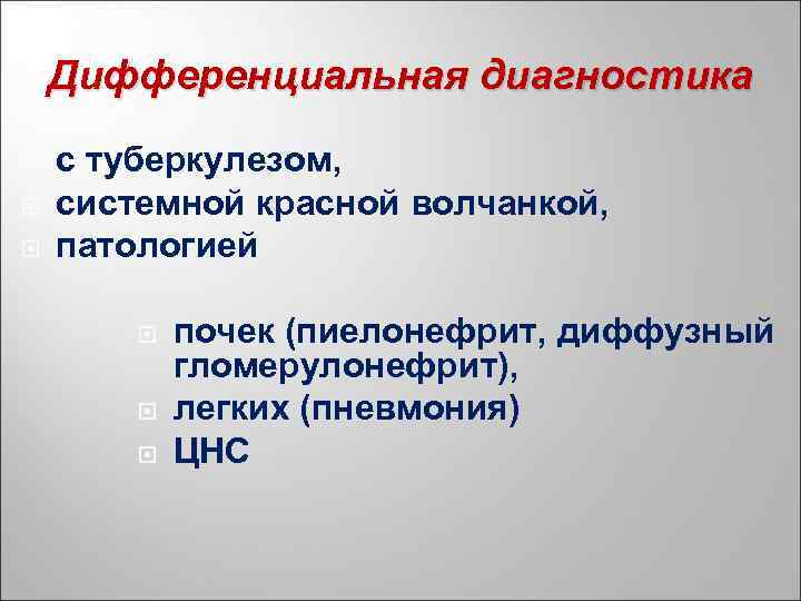 Дифференциальная диагностика с туберкулезом, системной красной волчанкой, патологией почек (пиелонефрит, диффузный гломерулонефрит), легких (пневмония)