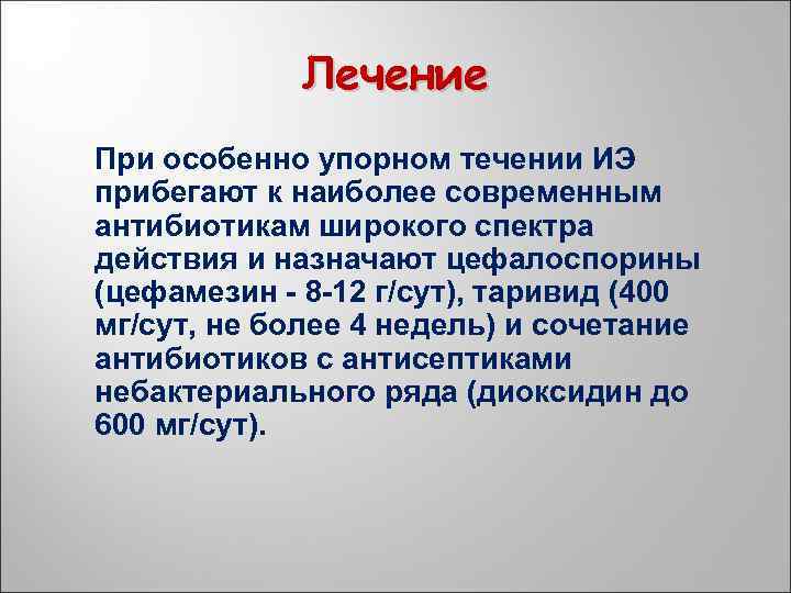 Лечение При особенно упорном течении ИЭ прибегают к наиболее современным антибиотикам широкого спектра действия