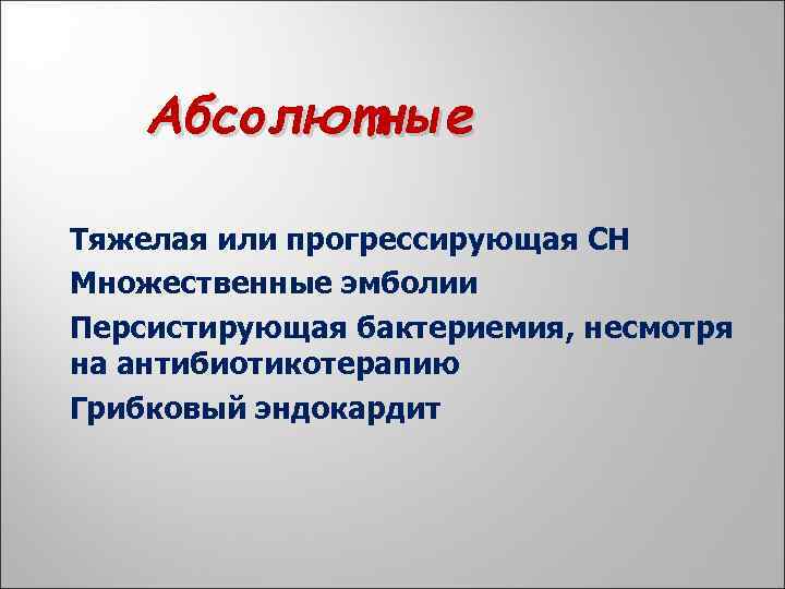 Абсолютные Тяжелая или прогрессирующая СН Множественные эмболии Персистирующая бактериемия, несмотря на антибиотикотерапию Грибковый эндокардит