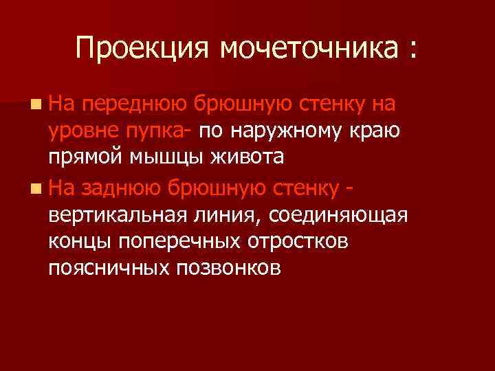 Проекция мочеточника : n На переднюю брюшную стенку на уровне пупка- по наружному краю