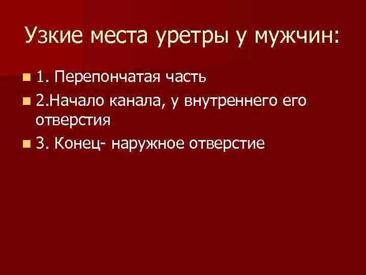 Узкие места уретры у мужчин: n 1. Перепончатая часть n 2. Начало канала, у