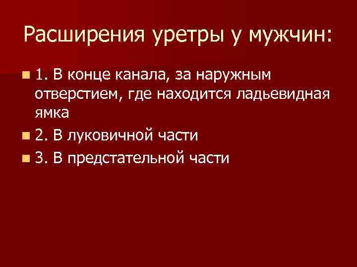 Расширения уретры у мужчин: n 1. В конце канала, за наружным отверстием, где находится