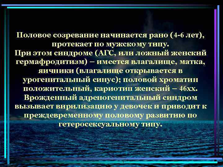 Половое созревание начинается рано (4 -6 лет), протекает по мужскому типу. При этом синдроме