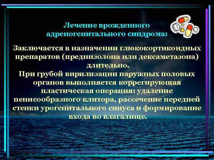 Лечение врожденного адреногенитального синдрома: Заключается в назначении глюкокортикоидных препаратов (преднизолона или дексаметазона) длительно. При