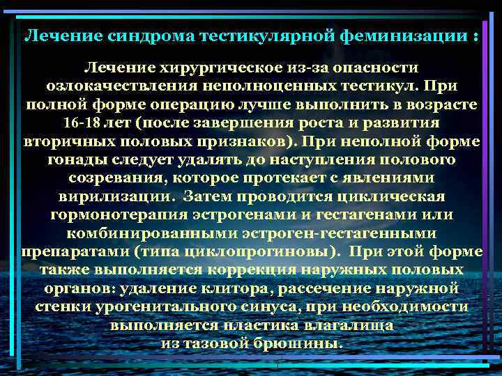 Лечение синдрома тестикулярной феминизации : Лечение хирургическое из-за опасности озлокачествления неполноценных тестикул. При полной