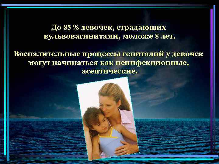 До 85 % девочек, страдающих вульвовагинитами, моложе 8 лет. Воспалительные процессы гениталий у девочек