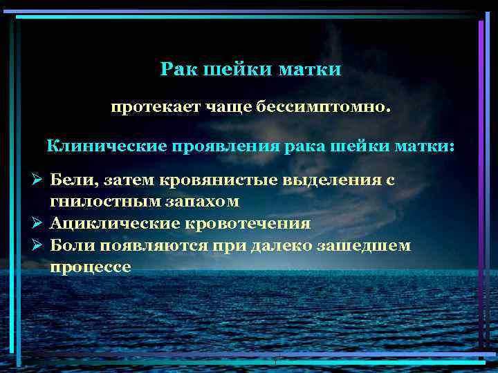 Рак шейки матки протекает чаще бессимптомно. Клинические проявления рака шейки матки: Ø Бели, затем