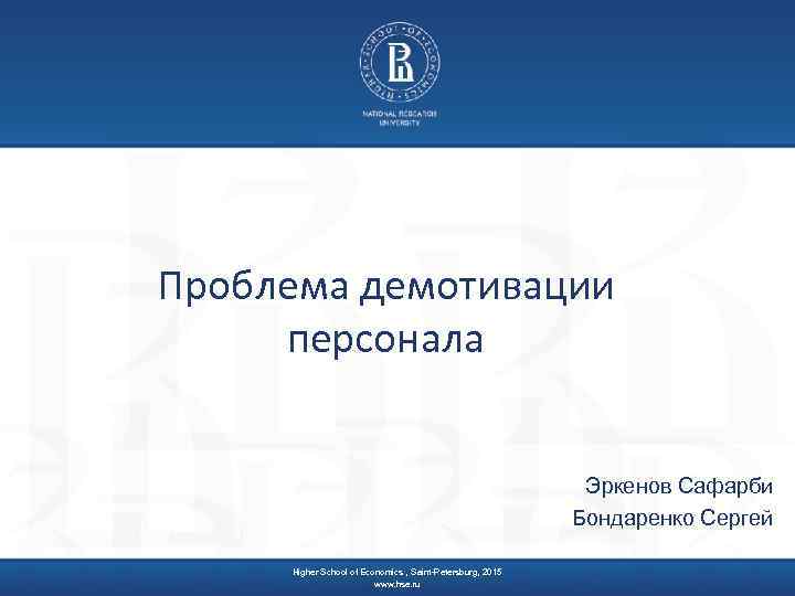 Проблема демотивации персонала Эркенов Сафарби Бондаренко Сергей Higher School of Economics , Saint-Petersburg, 2015