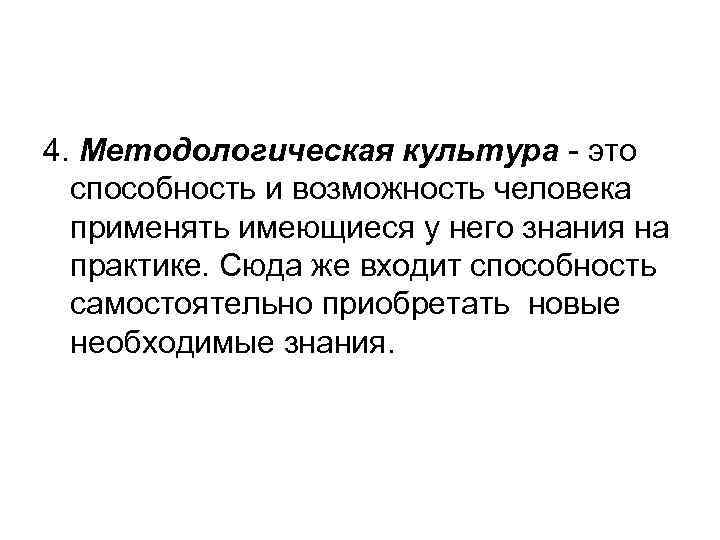 4. Методологическая культура - это способность и возможность человека применять имеющиеся у него знания