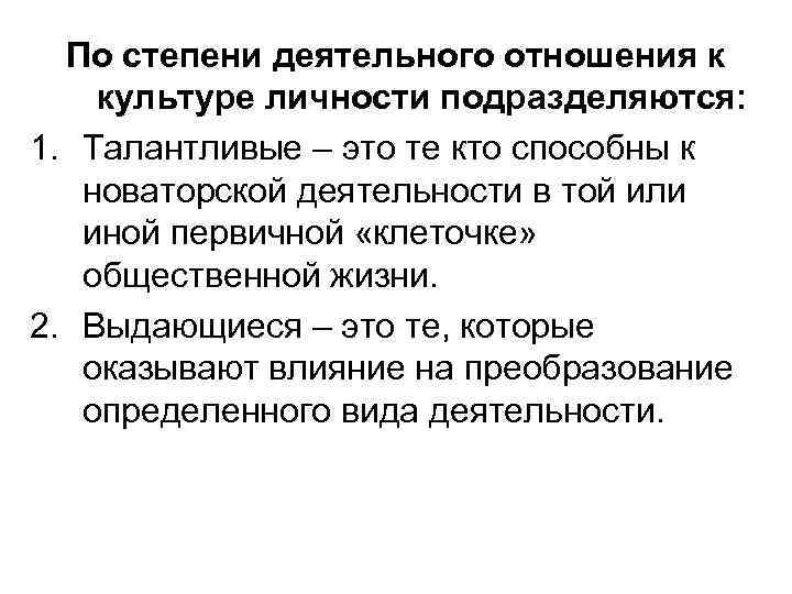 По степени деятельного отношения к культуре личности подразделяются: 1. Талантливые – это те кто