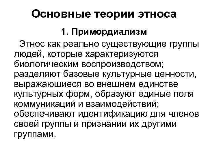 Основные теории этноса 1. Примордиализм Этнос как реально существующие группы людей, которые характеризуются биологическим