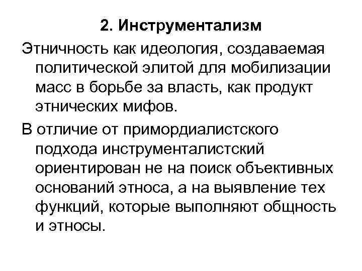 2. Инструментализм Этничность как идеология, создаваемая политической элитой для мобилизации масс в борьбе за