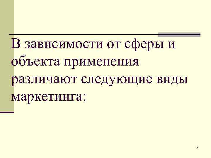В зависимости от сферы и объекта применения различают следующие виды маркетинга: 12 