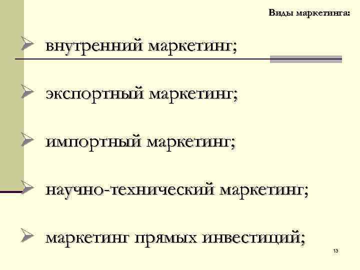 Виды маркетинга: Ø внутренний маркетинг; Ø экспортный маркетинг; Ø импортный маркетинг; Ø научно-технический маркетинг;