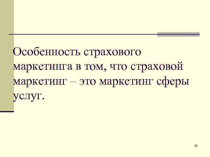 Особенность страхового маркетинга в том, что страховой маркетинг – это маркетинг сферы услуг. 15