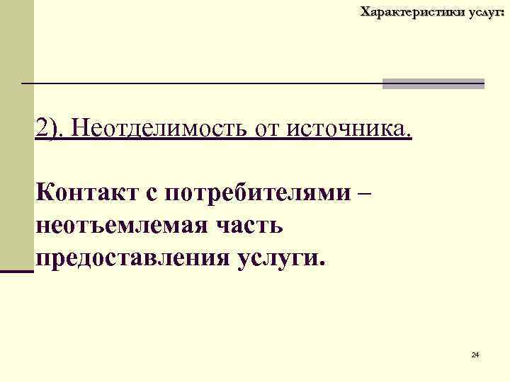 Характеристики услуг: 2). Неотделимость от источника. Контакт с потребителями – неотъемлемая часть предоставления услуги.