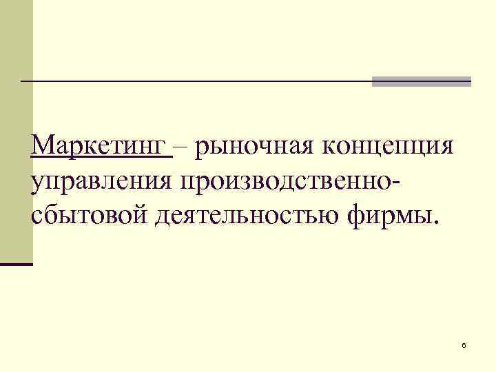 Маркетинг – рыночная концепция управления производственносбытовой деятельностью фирмы. 6 