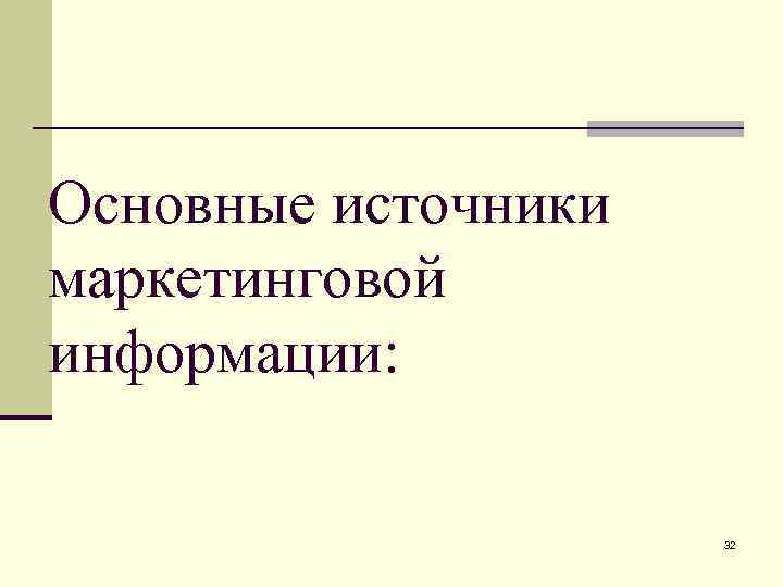 Основные источники маркетинговой информации: 32 