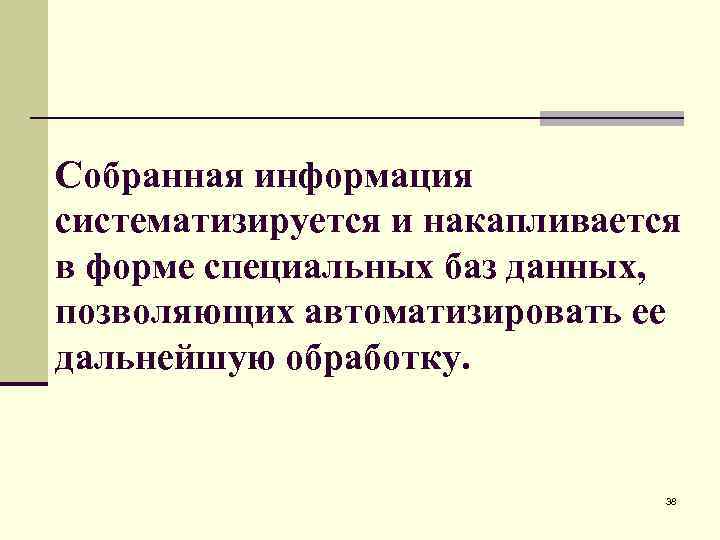 Собранная информация систематизируется и накапливается в форме специальных баз данных, позволяющих автоматизировать ее дальнейшую