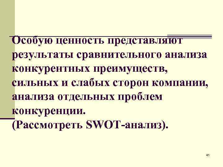 Особую ценность представляют результаты сравнительного анализа конкурентных преимуществ, сильных и слабых сторон компании, анализа