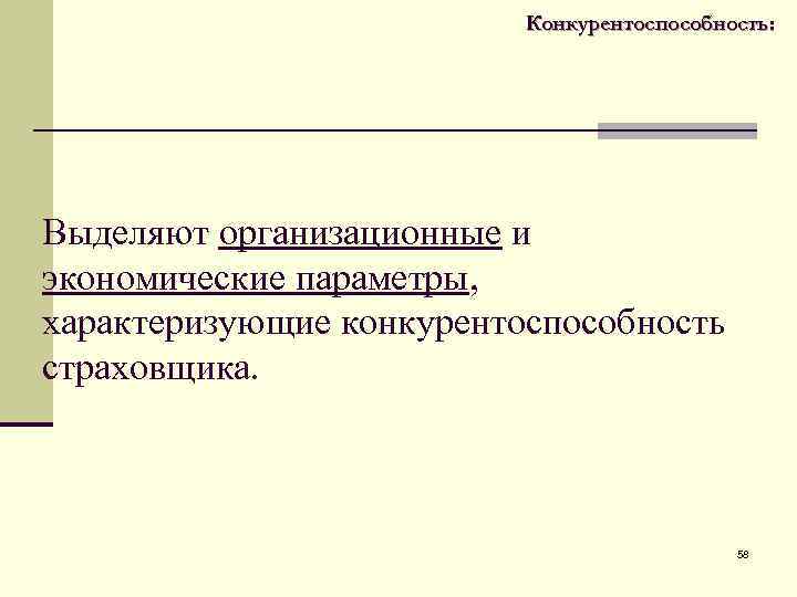  Конкурентоспособность: Выделяют организационные и экономические параметры, характеризующие конкурентоспособность страховщика. 58 