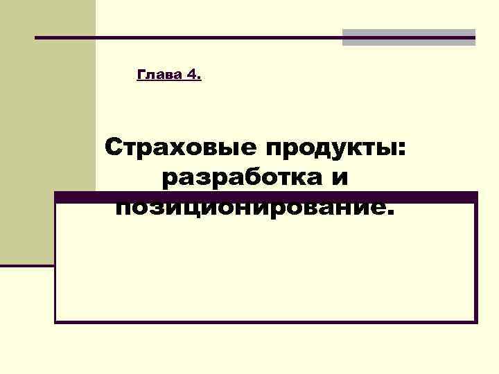 Глава 4. Страховые продукты: разработка и позиционирование. 