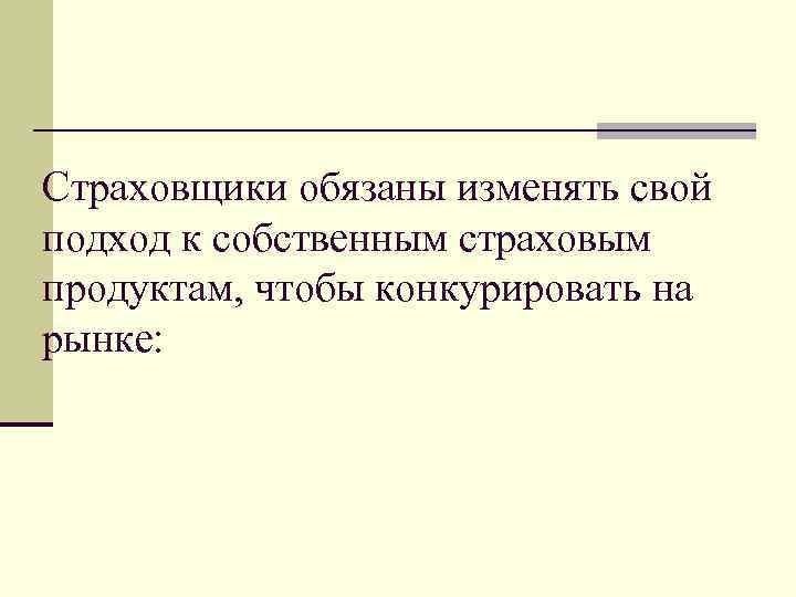 Страховщики обязаны изменять свой подход к собственным страховым продуктам, чтобы конкурировать на рынке: 
