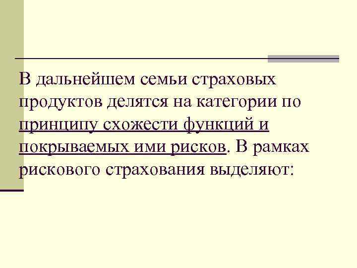 В дальнейшем семьи страховых продуктов делятся на категории по принципу схожести функций и покрываемых