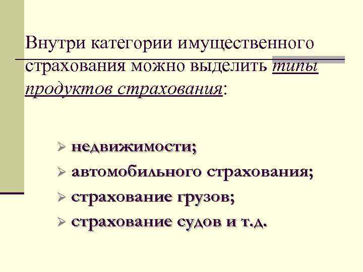 Внутри категории имущественного страхования можно выделить типы продуктов страхования: недвижимости; Ø автомобильного страхования; Ø