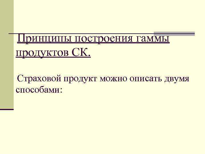 Принципы построения гаммы продуктов СК. Страховой продукт можно описать двумя способами: 