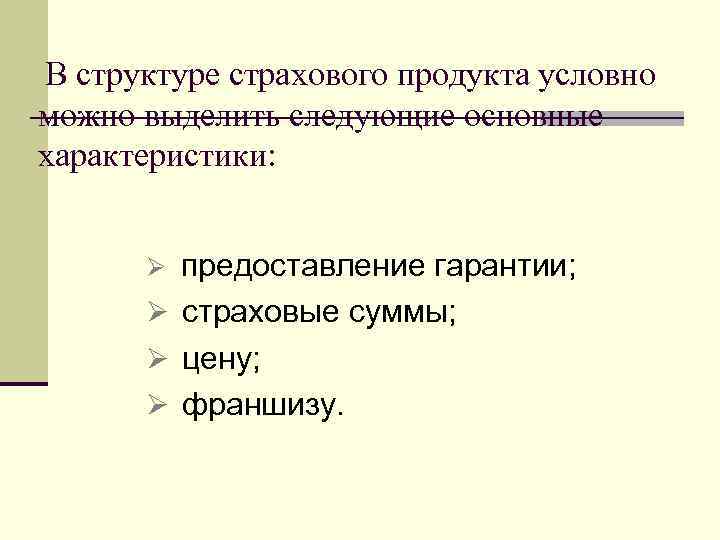 В структуре страхового продукта условно можно выделить следующие основные характеристики: предоставление гарантии; Ø страховые