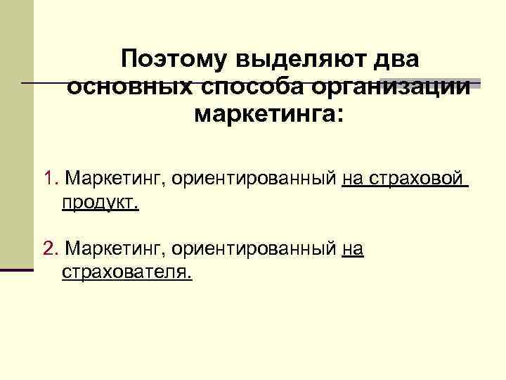 Поэтому выделяют два основных способа организации маркетинга: 1. Маркетинг, ориентированный на страховой продукт. 2.