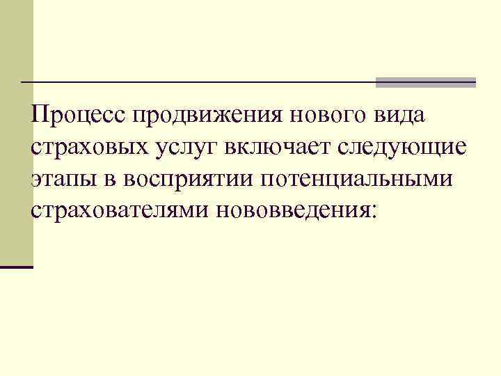 Процесс продвижения нового вида страховых услуг включает следующие этапы в восприятии потенциальными страхователями нововведения: