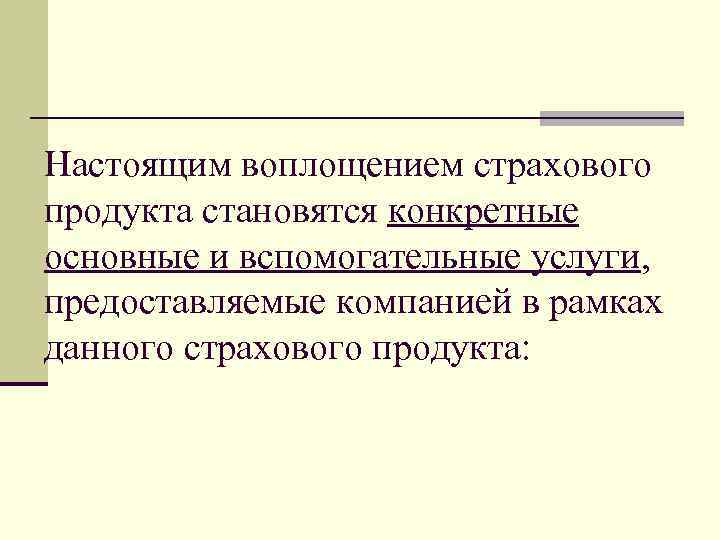 Настоящим воплощением страхового продукта становятся конкретные основные и вспомогательные услуги, предоставляемые компанией в рамках