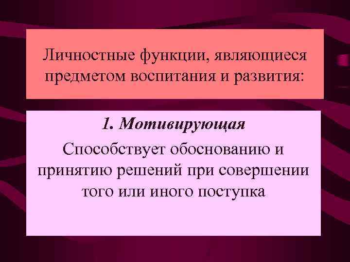 Личностные функции, являющиеся предметом воспитания и развития: 1. Мотивирующая Способствует обоснованию и принятию решений