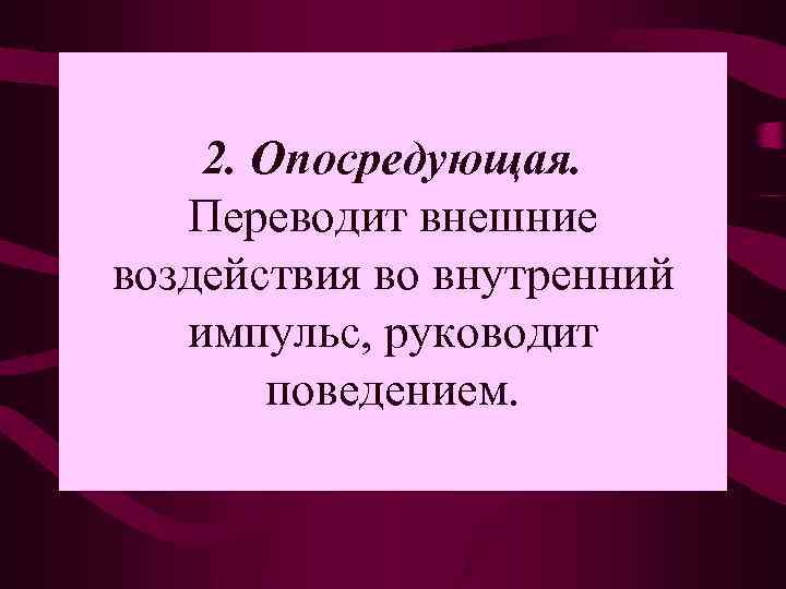 2. Опосредующая. Переводит внешние воздействия во внутренний импульс, руководит поведением. 