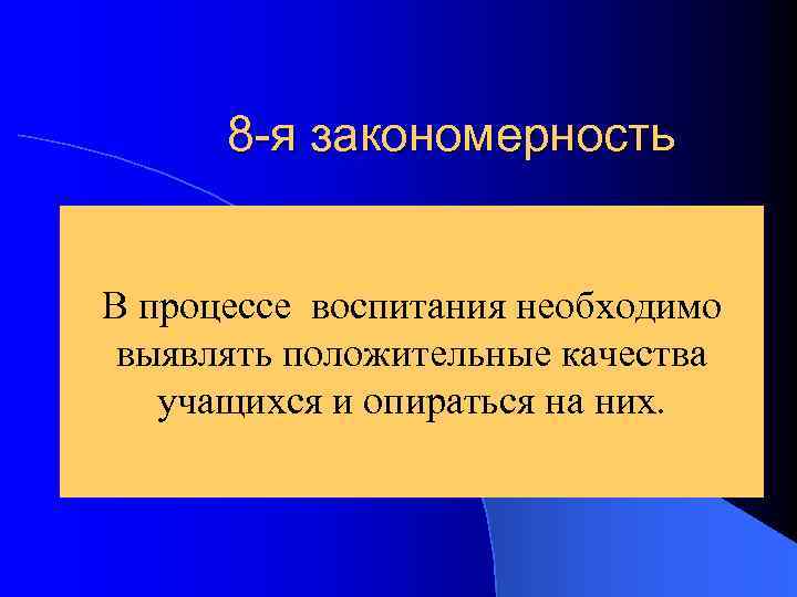 8 -я закономерность В процессе воспитания необходимо выявлять положительные качества учащихся и опираться на