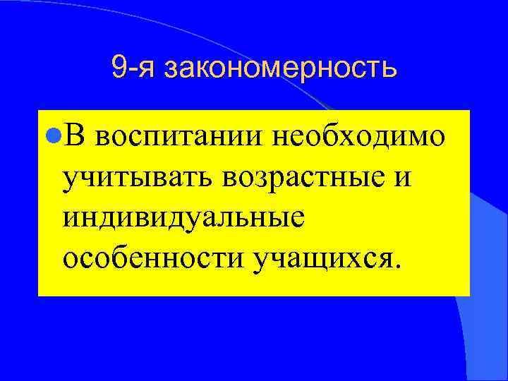 9 -я закономерность l. В воспитании необходимо учитывать возрастные и индивидуальные особенности учащихся. 