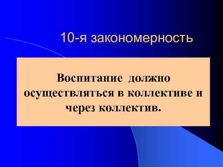 10 -я закономерность Воспитание должно осуществляться в коллективе и через коллектив. 