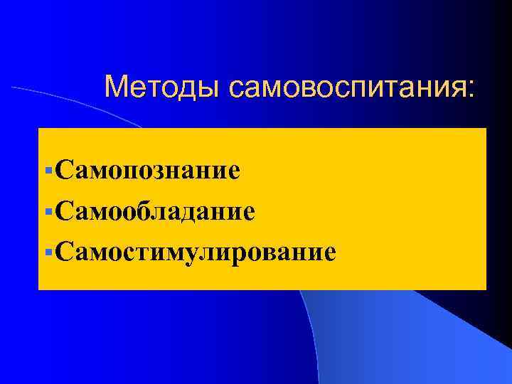 Методы самовоспитания: §Самопознание §Самообладание §Самостимулирование 