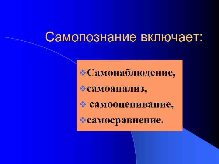 Самопознание включает: v. Самонаблюдение, vсамоанализ, самооценивание, vсамосравнение. v 