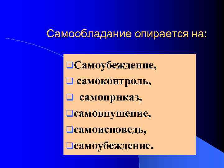 Самообладание опирается на: q. Самоубеждение, самоконтроль, q самоприказ, qсамовнушение, qсамоисповедь, qсамоубеждение. q 