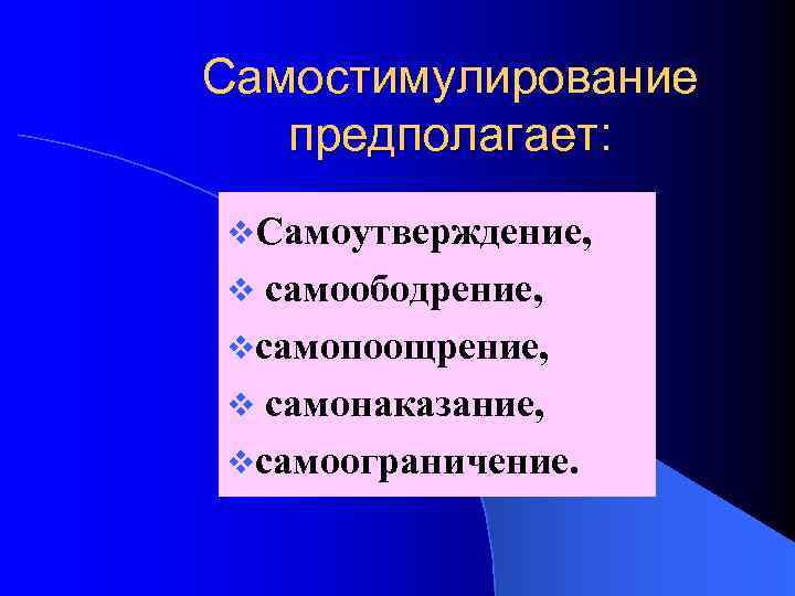 Самостимулирование предполагает: v. Самоутверждение, самоободрение, vсамопоощрение, v самонаказание, vсамоограничение. v 