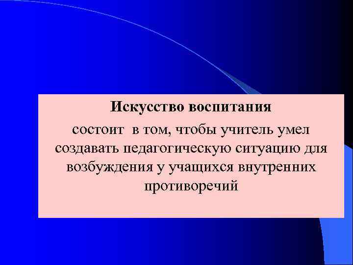 Искусство воспитания состоит в том, чтобы учитель умел создавать педагогическую ситуацию для возбуждения у
